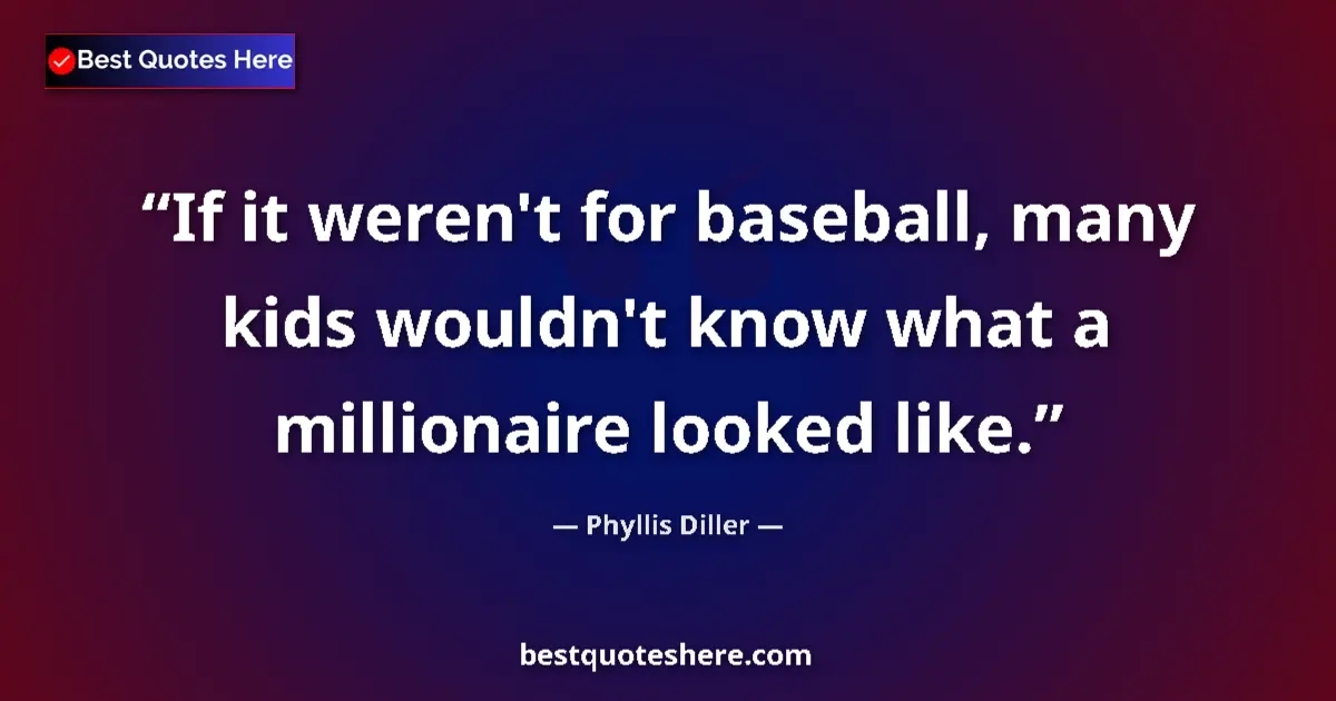 Quote by Phyllis Diller: If it weren't for baseball, many kids wouldn't kno