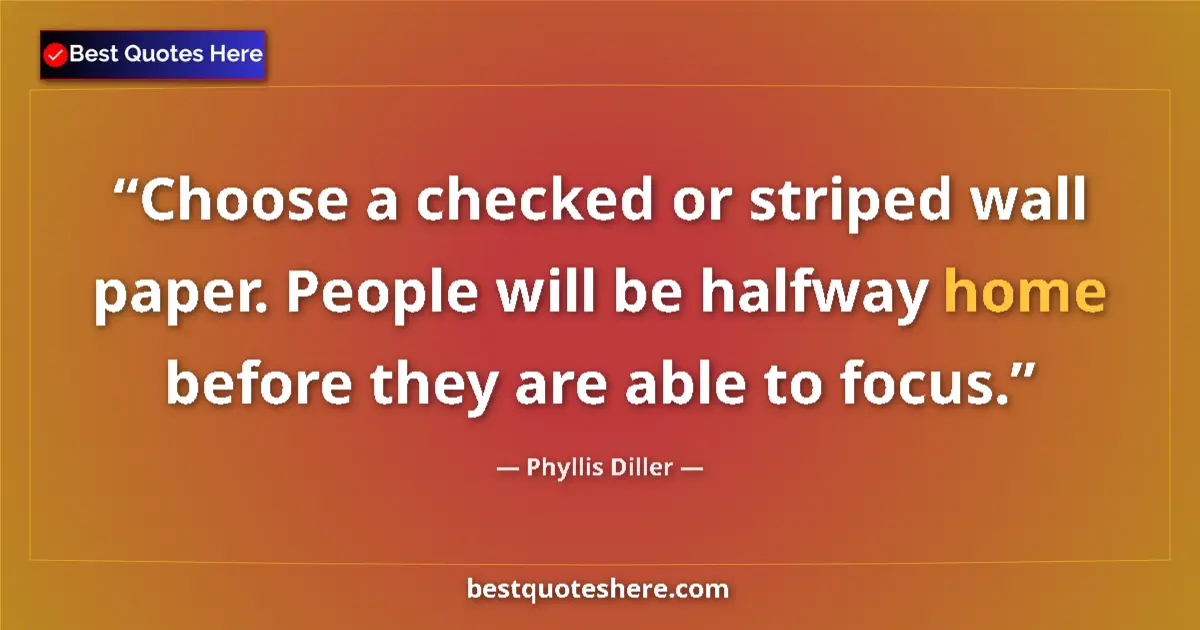 Quote by Phyllis Diller: Choose a checked or striped wall paper. People wil
