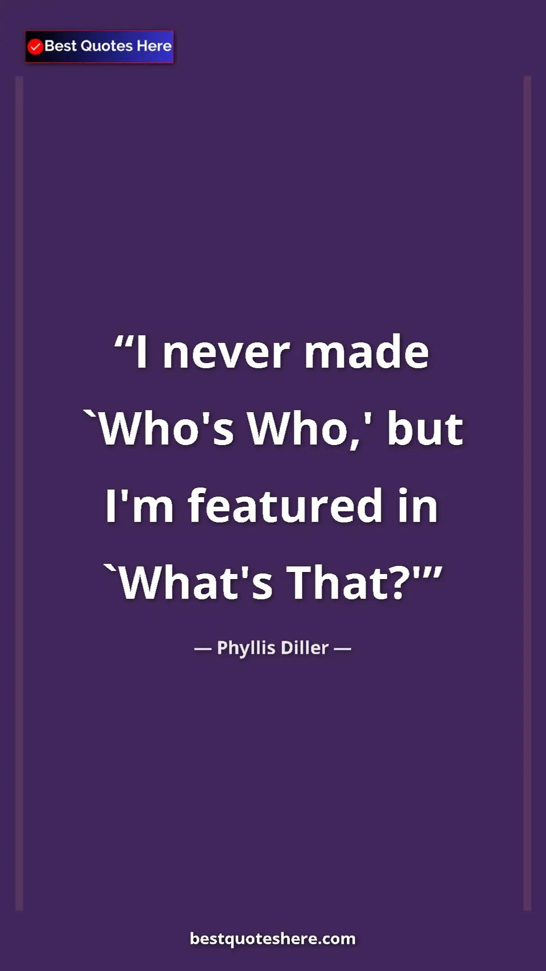 Pinterest quote poster by Phyllis Diller: "I never made `Who's Who,' but I'm featured in `What's That?'"