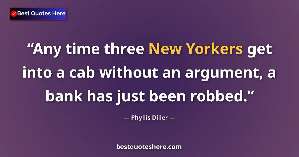 Image for the quote by Phyllis Diller: Any time three New Yorkers get into a cab without an argument, a bank has just been robbed....