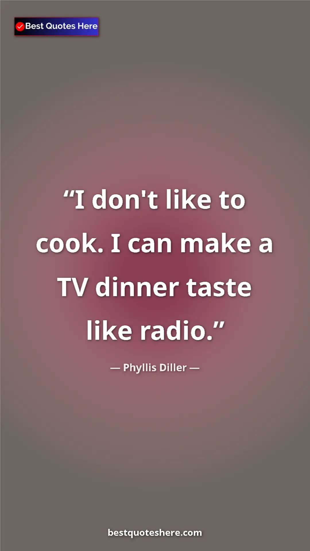 Phyllis Diller Quote Card: "I don't like to cook. I can make a TV dinner taste like..." Pinterest quote poster by Phyllis Diller: "I don't like to cook. I can make a TV dinner taste like..."