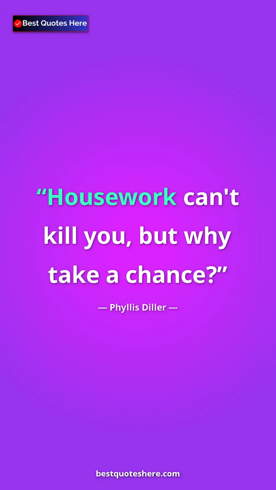 Pinterest quote poster by Phyllis Diller: "Housework can't kill you, but why take a chance?"