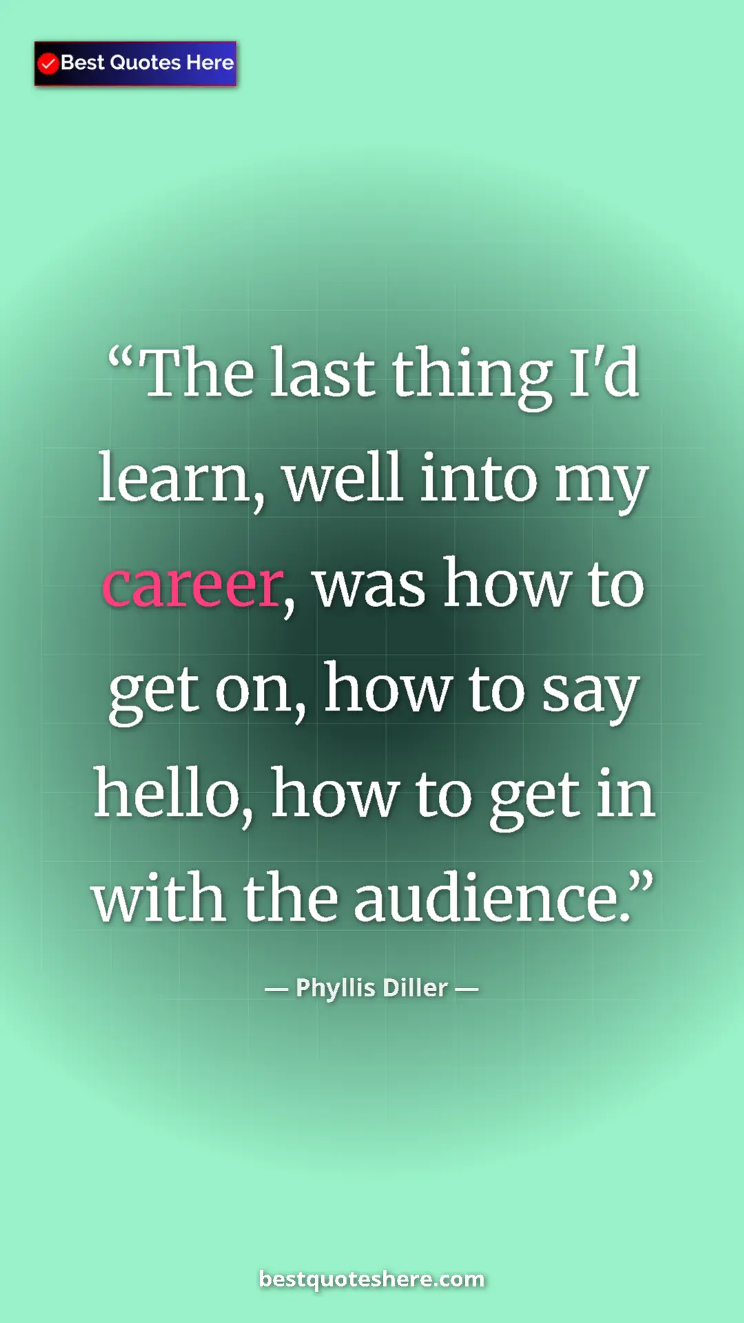 Phyllis Diller Quote Card: "The last thing I'd learn, well into my career, was how to ge" Pinterest quote poster by Phyllis Diller: "The last thing I'd learn, well into my career, was how to ge"