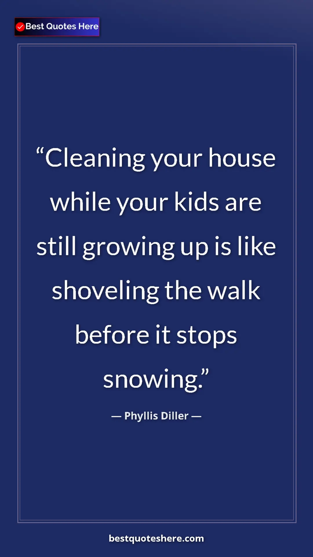 Phyllis Diller Quote Card: "Cleaning your house while your kids are still growing up is..." Pinterest quote poster by Phyllis Diller: "Cleaning your house while your kids are still growing up is..."
