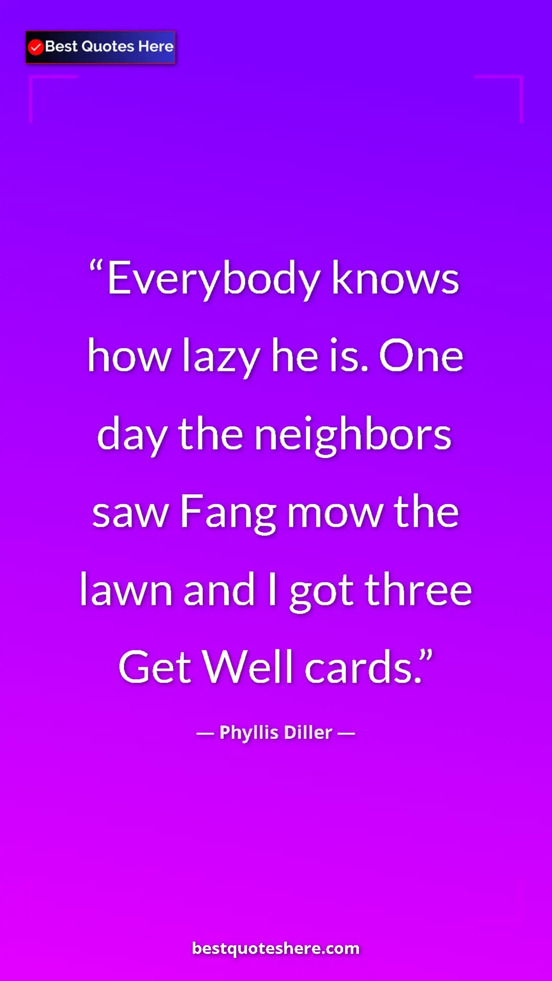 Pinterest quote poster by Phyllis Diller: "Everybody knows how lazy he is. One day the neighbors saw..."