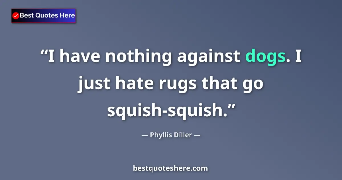 Quote by Phyllis Diller: I have nothing against dogs. I just hate rugs that go squish-squish....