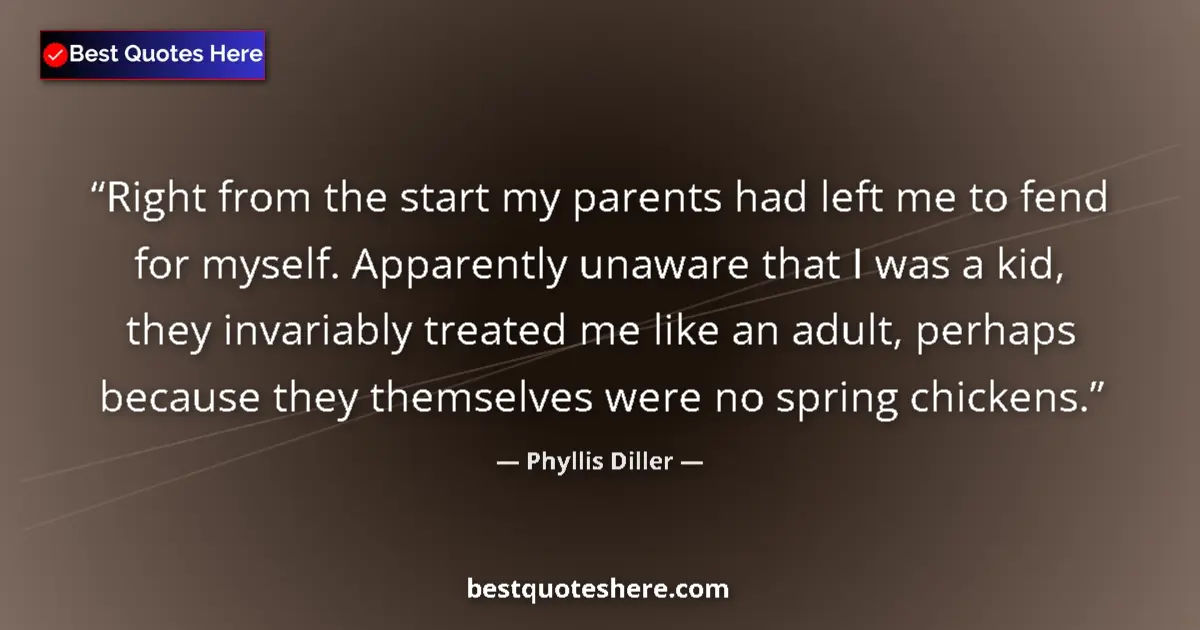 Image for the quote by Phyllis Diller: Right from the start my parents had left me to fend for myself. Apparently unaware that I was a kid,...