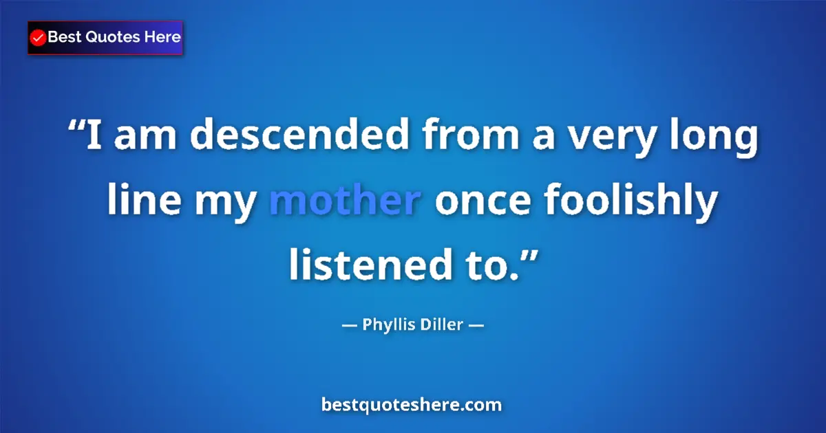 Quote by Phyllis Diller: I am descended from a very long line my mother onc