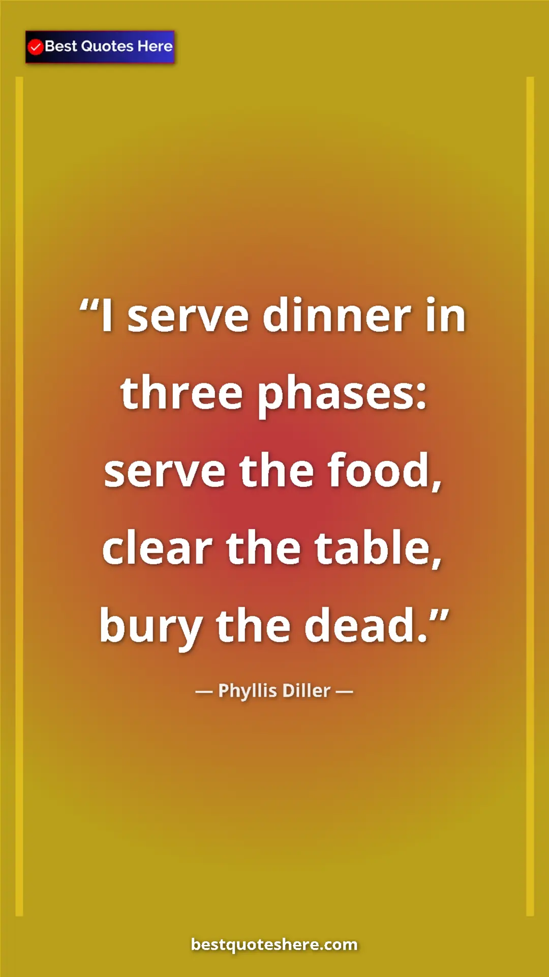 Phyllis Diller Quote Card: "I serve dinner in three phases: serve the food, clear the..." Pinterest quote poster by Phyllis Diller: "I serve dinner in three phases: serve the food, clear the..."