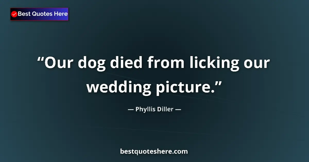 Quote by Phyllis Diller: Our dog died from licking our wedding picture.
