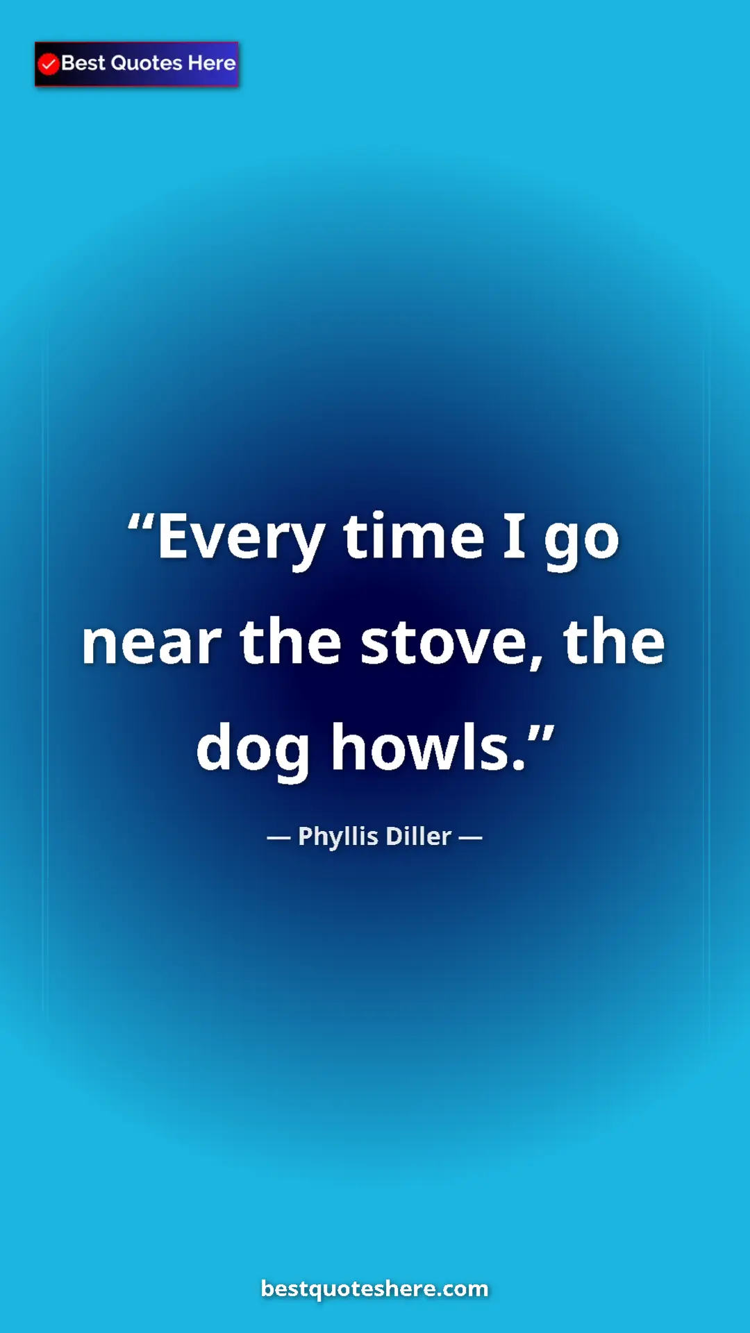 Phyllis Diller Quote Card: "Every time I go near the stove, the dog howls." Pinterest quote poster by Phyllis Diller: "Every time I go near the stove, the dog howls."