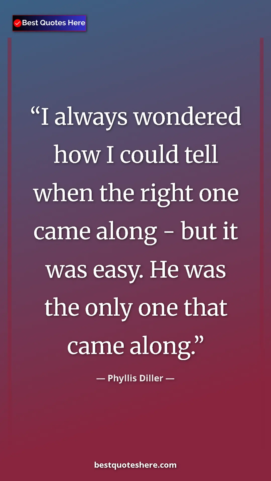 Phyllis Diller Quote Card: "I always wondered how I could tell when the right one came..." Pinterest quote poster by Phyllis Diller: "I always wondered how I could tell when the right one came..."