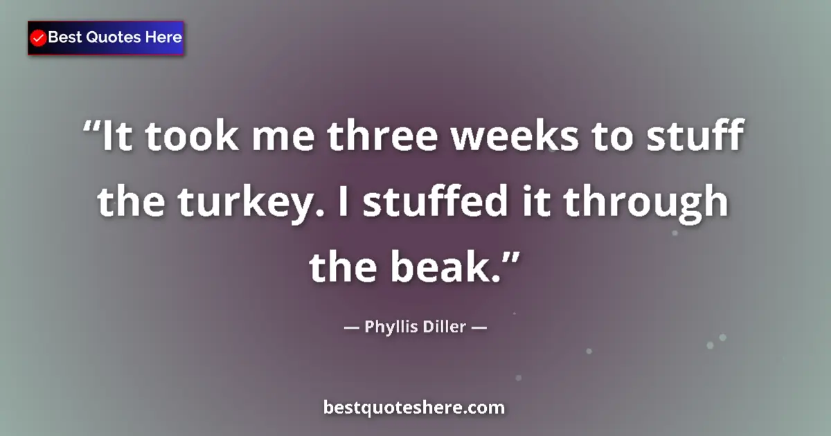 Quote by Phyllis Diller: It took me three weeks to stuff the turkey. I stuf