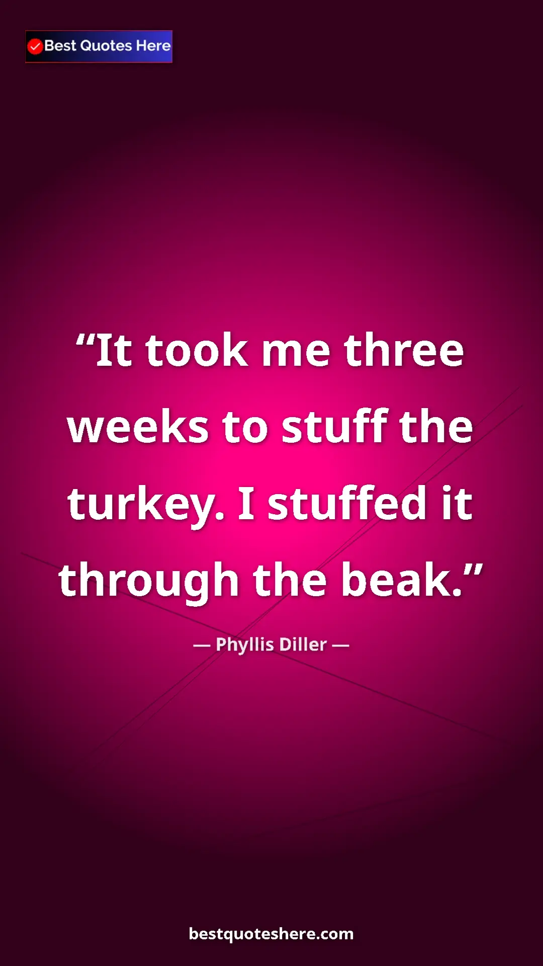 Phyllis Diller Quote Card: "It took me three weeks to stuff the turkey. I stuffed it..." Pinterest quote poster by Phyllis Diller: "It took me three weeks to stuff the turkey. I stuffed it..."