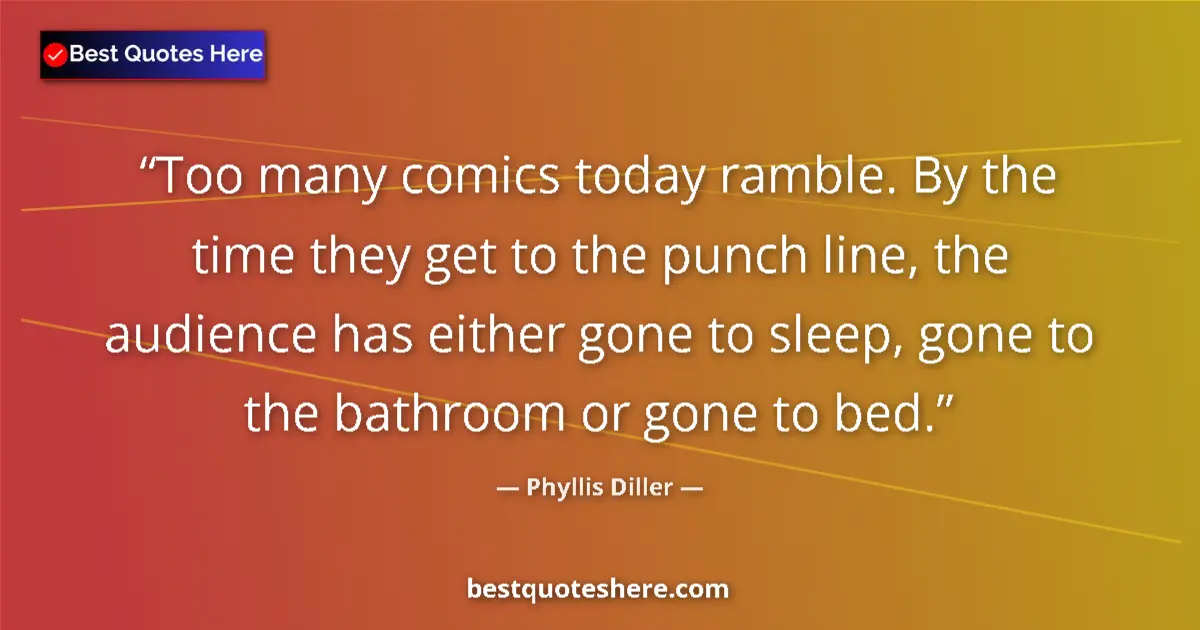 Quote by Phyllis Diller: Too many comics today ramble. By the time they get