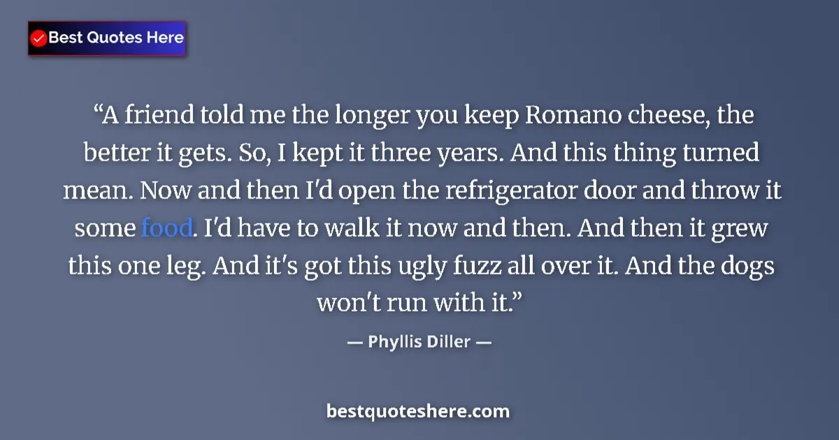 Quote by Phyllis Diller: A friend told me the longer you keep Romano cheese