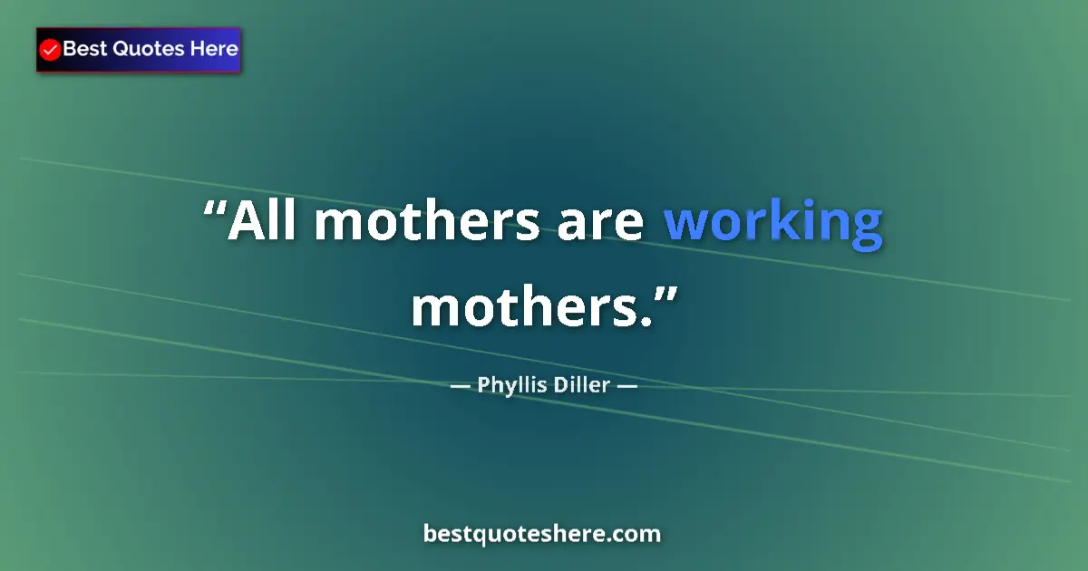 Quote by Phyllis Diller: All mothers are working mothers....