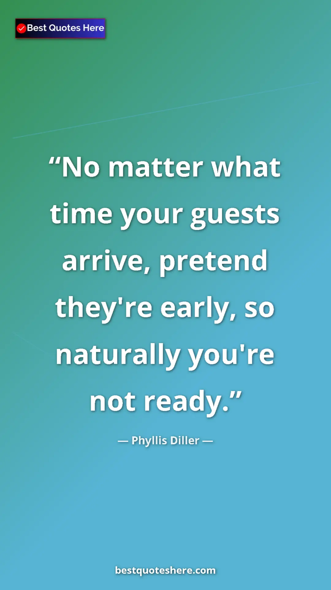 Pinterest quote poster by Phyllis Diller: "No matter what time your guests arrive, pretend they're..."