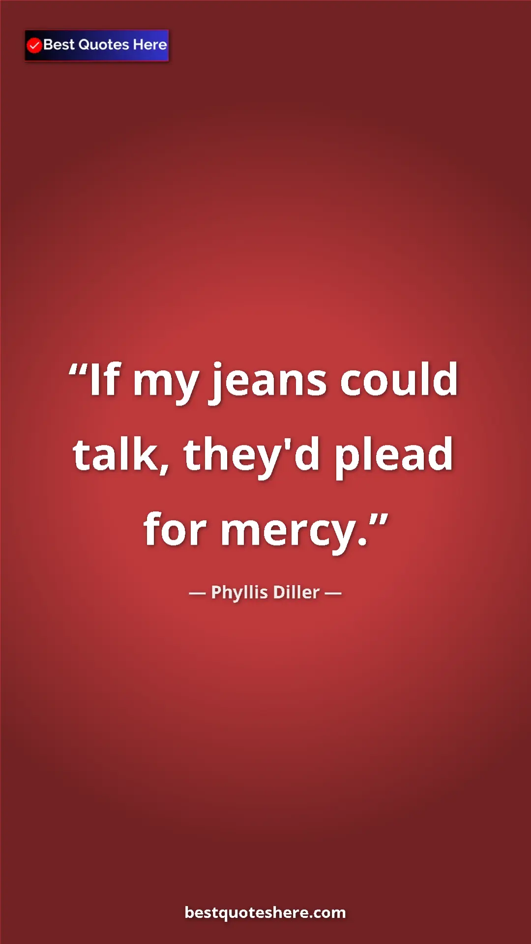 Phyllis Diller Quote Card: "If my jeans could talk, they'd plead for mercy." Pinterest quote poster by Phyllis Diller: "If my jeans could talk, they'd plead for mercy."