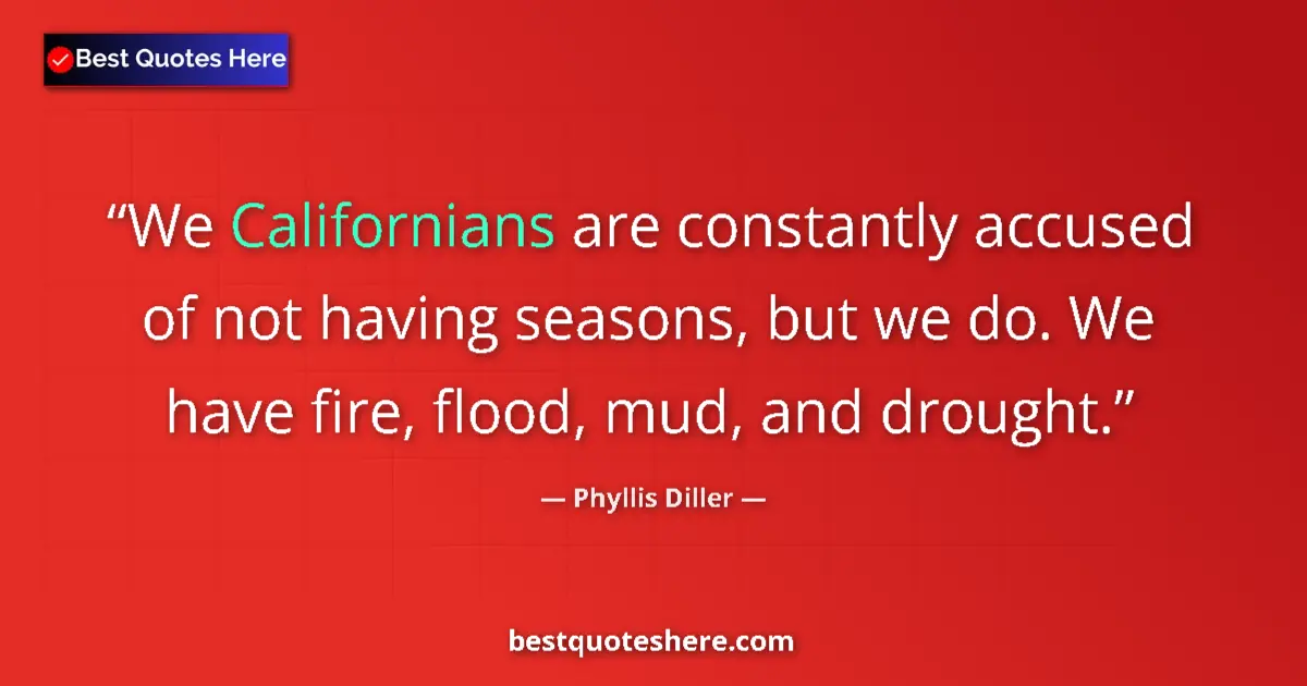 Quote by Phyllis Diller: We Californians are constantly accused of not having seasons, but we do. We have fire, flood, mud, a...