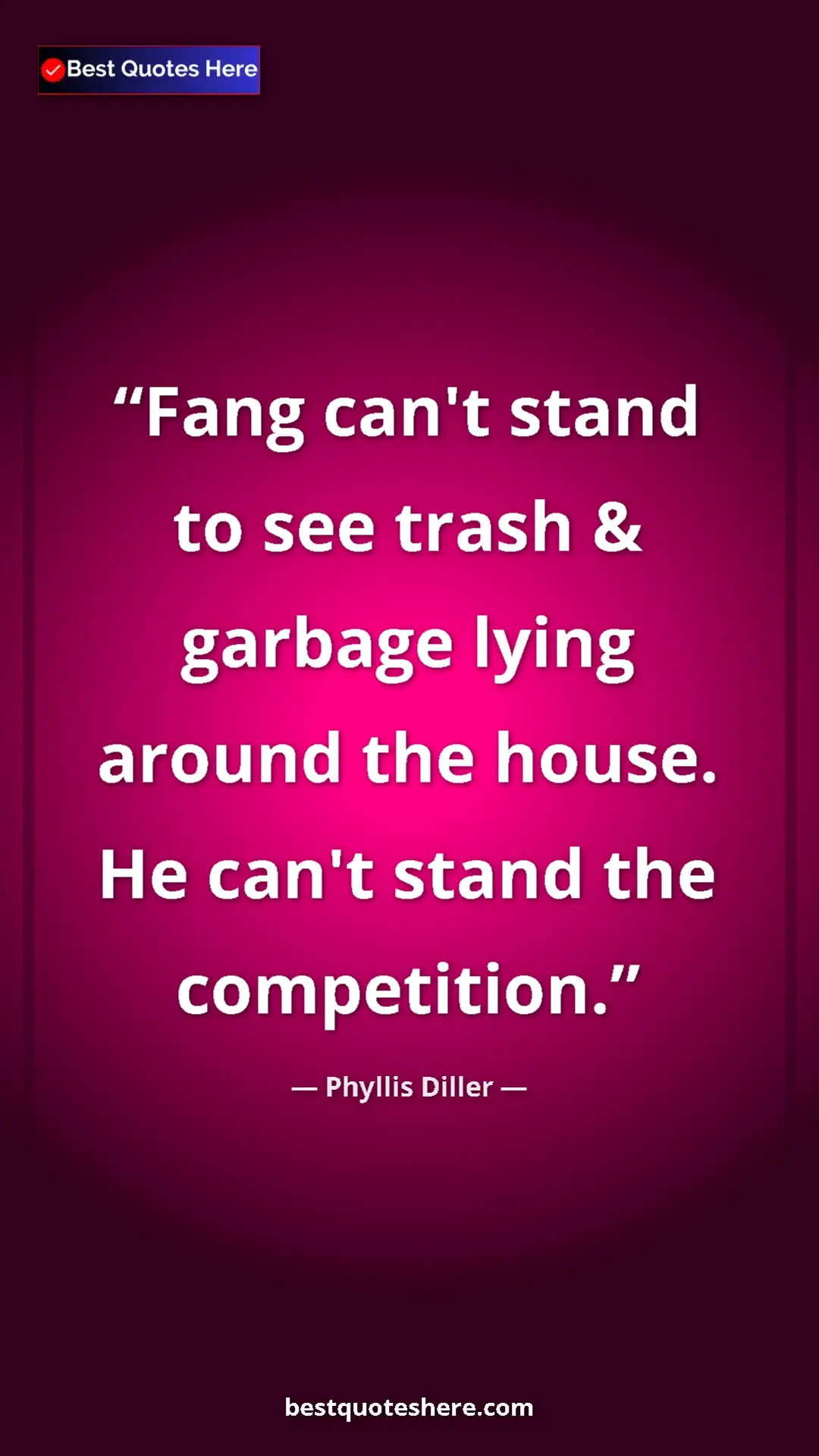 Pinterest quote poster by Phyllis Diller: "Fang can't stand to see trash & garbage lying around the..."
