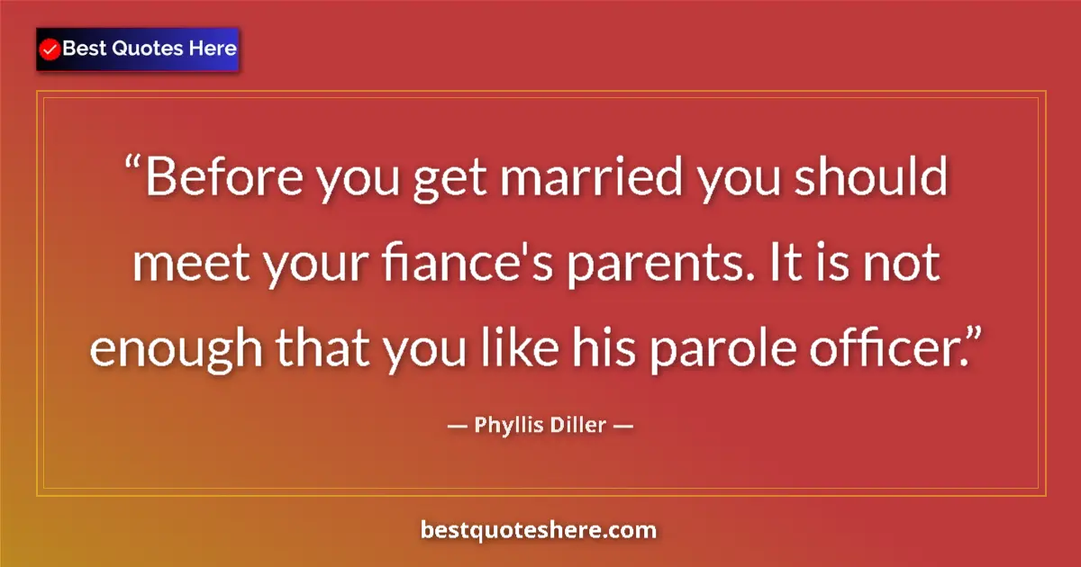 Image for the quote by Phyllis Diller: Before you get married you should meet your fiance's parents. It is not enough that you like his par...