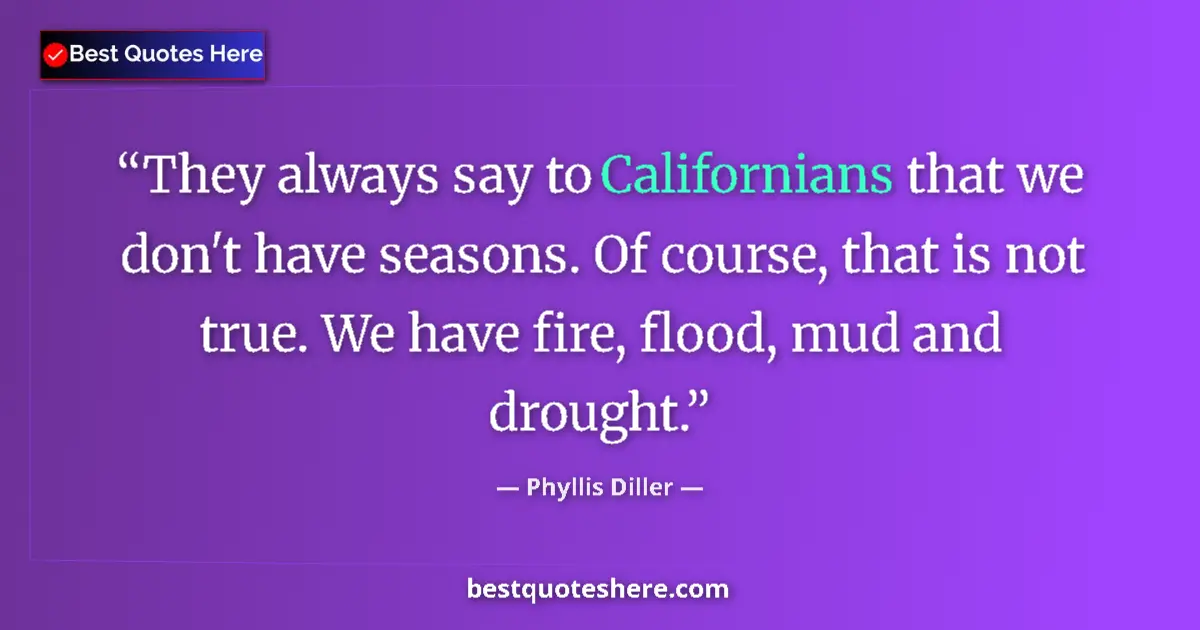 Quote by Phyllis Diller: They always say to Californians that we don't have seasons. Of course, that is not true. We have fir...