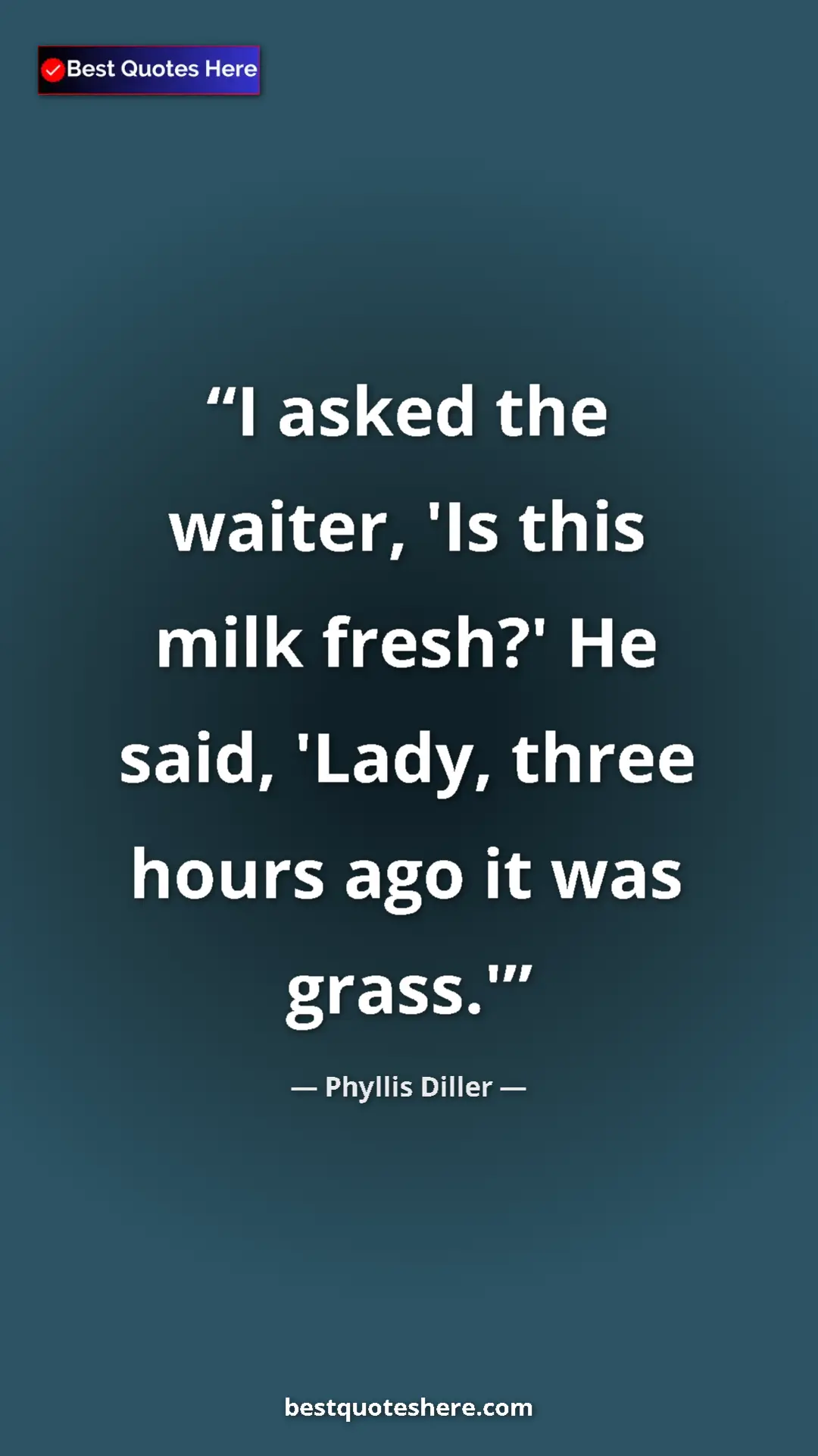 Pinterest quote poster by Phyllis Diller: "I asked the waiter, 'Is this milk fresh?' He said, 'Lady,..."