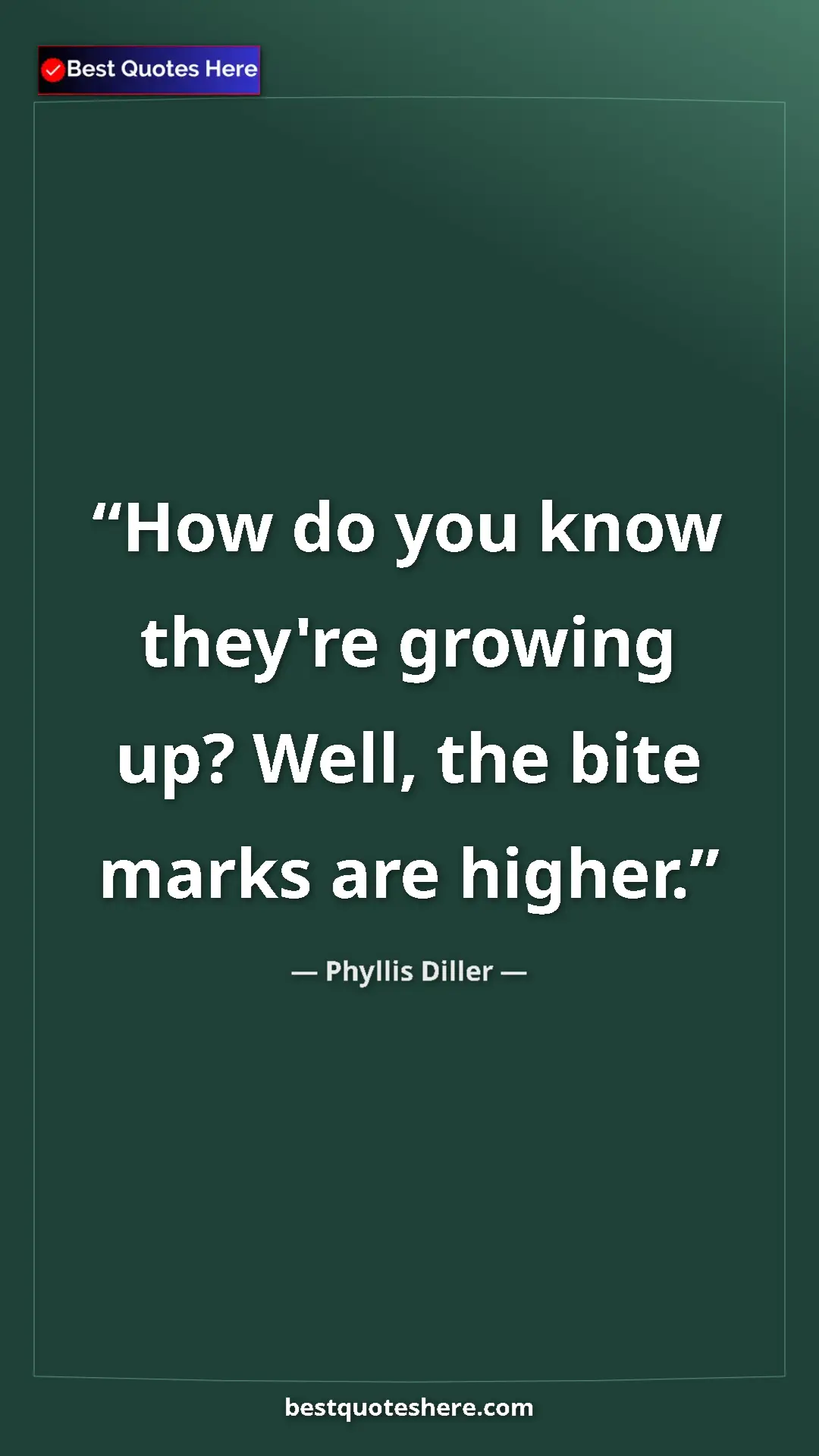 Pinterest quote poster by Phyllis Diller: "How do you know they're growing up? Well, the bite marks..."