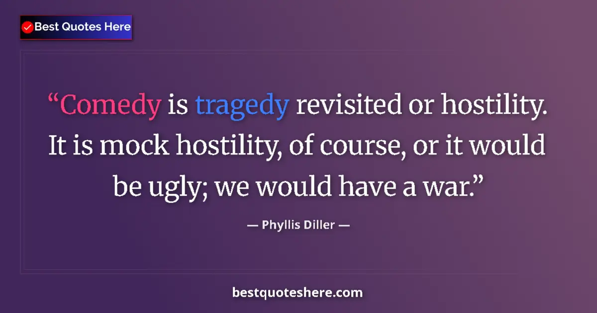 Quote by Phyllis Diller: Comedy is tragedy revisited or hostility. It is mock hostility, of course, or it would be ugly; we w...