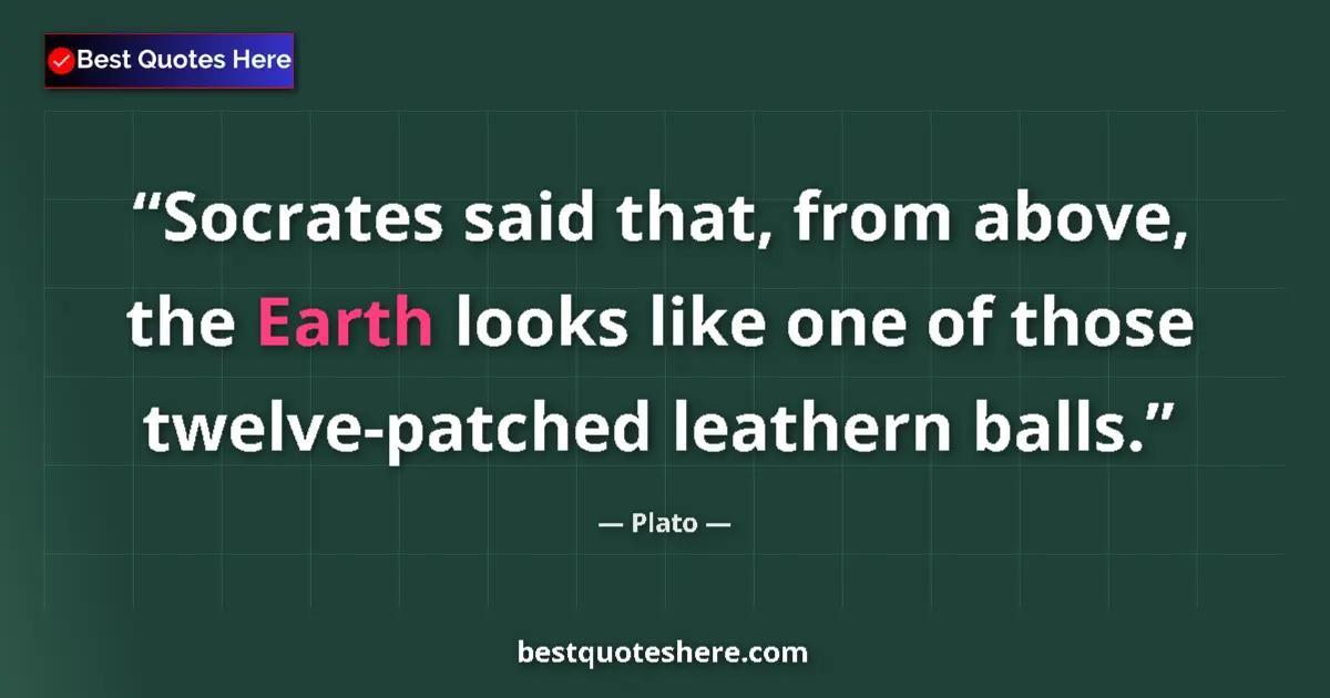 Quote by Plato: Socrates said that, from above, the Earth looks like one of those twelve-patched leathern balls....
