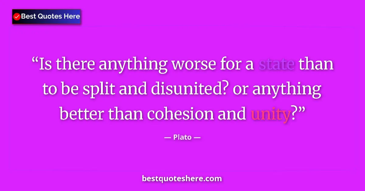 Quote by Plato: Is there anything worse for a state than to be split and disunited? or anything better than cohesion...