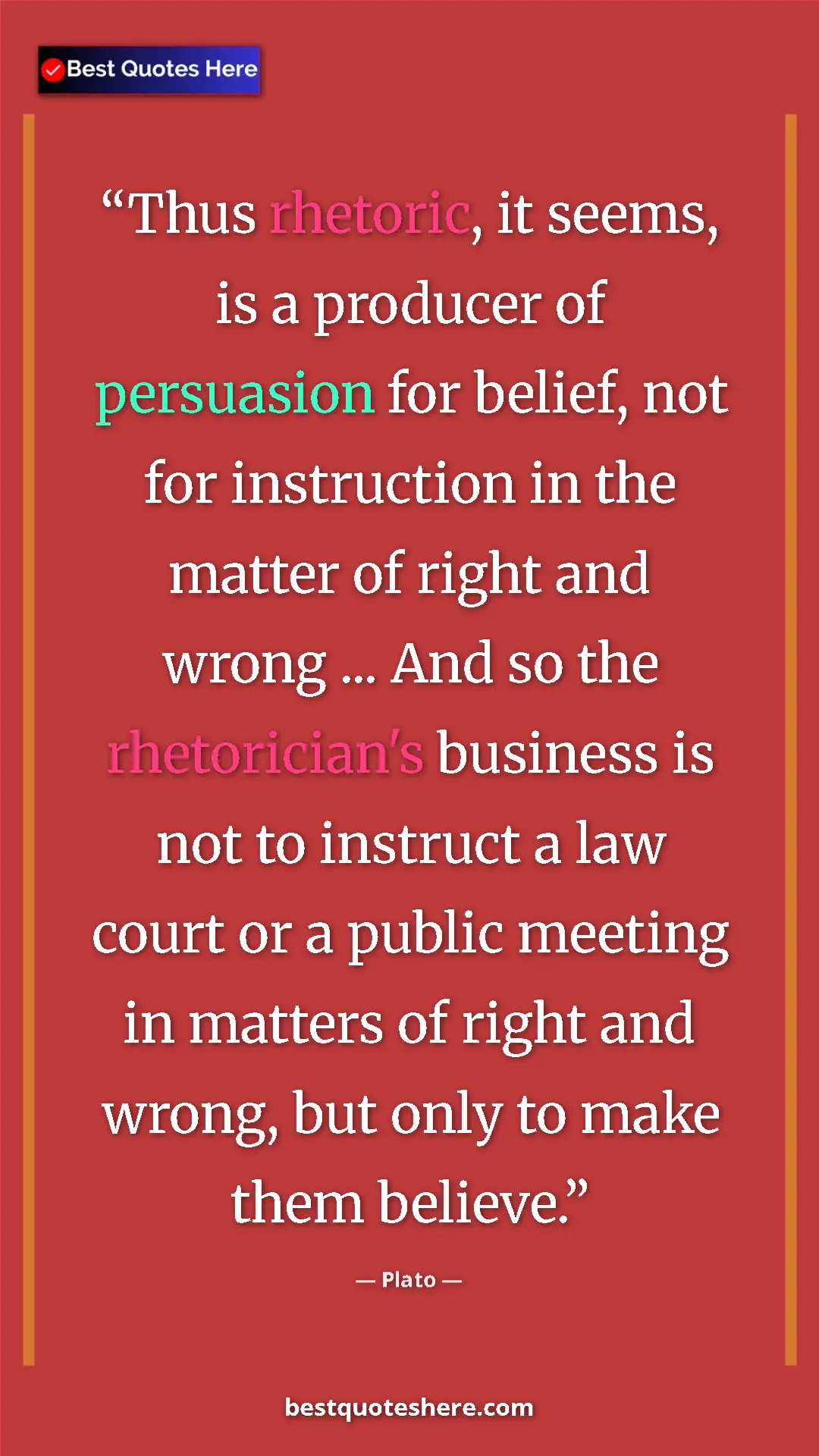 Plato Quote Card: "Thus rhetoric, it seems, is a producer of persuasion for..." Pinterest quote poster by Plato: "Thus rhetoric, it seems, is a producer of persuasion for..."