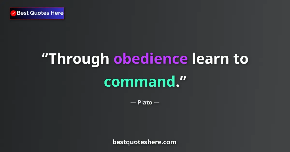 Quote by Plato: Through obedience learn to command....