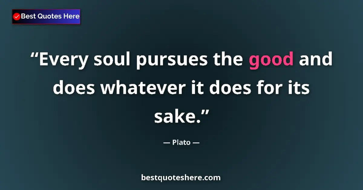 Quote by Plato: Every soul pursues the good and does whatever it does for its sake....