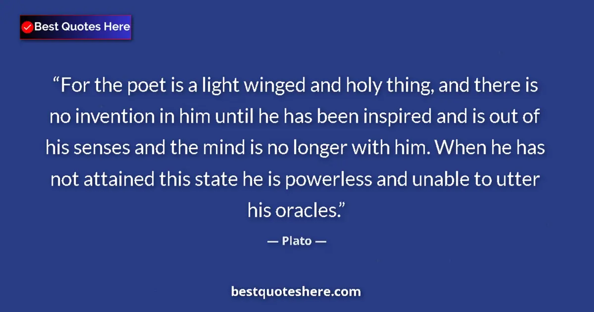 Quote by Plato: For the poet is a light winged and holy thing, and there is no invention in him until he has been in...
