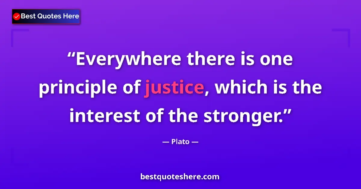 Quote by Plato: Everywhere there is one principle of justice, which is the interest of the stronger....