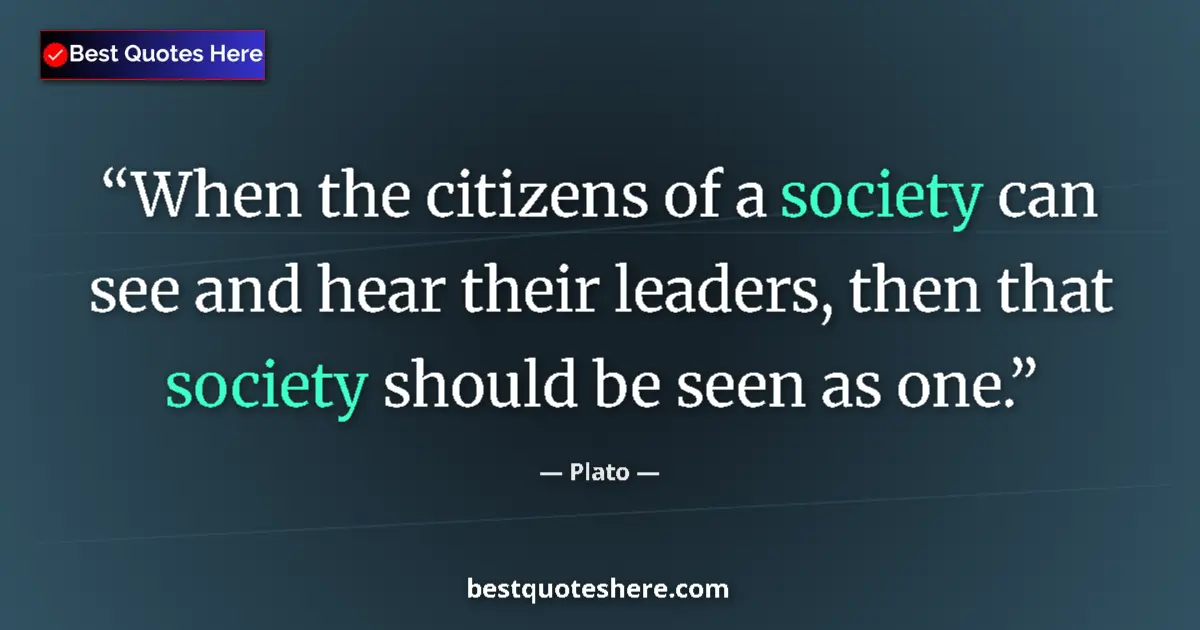 Quote by Plato: When the citizens of a society can see and hear their leaders, then that society should be seen as o...