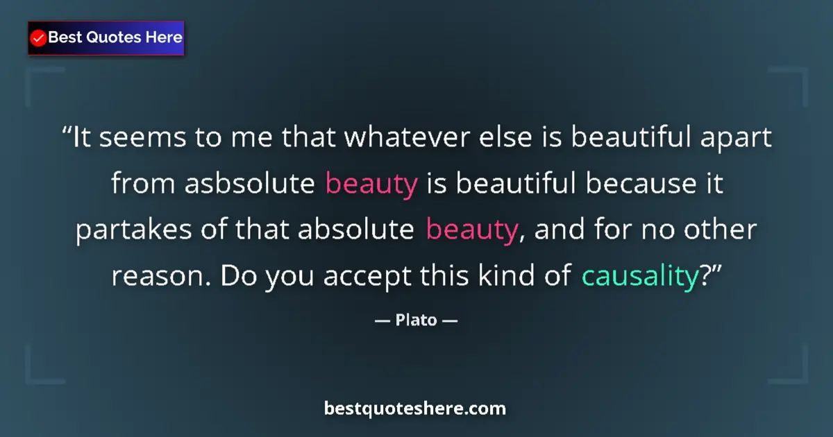 Quote by Plato: It seems to me that whatever else is beautiful apart from asbsolute beauty is beautiful because it p...