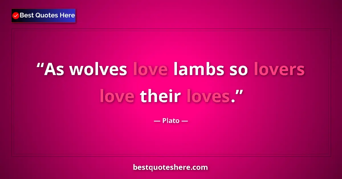 Quote by Plato: As wolves love lambs so lovers love their loves....