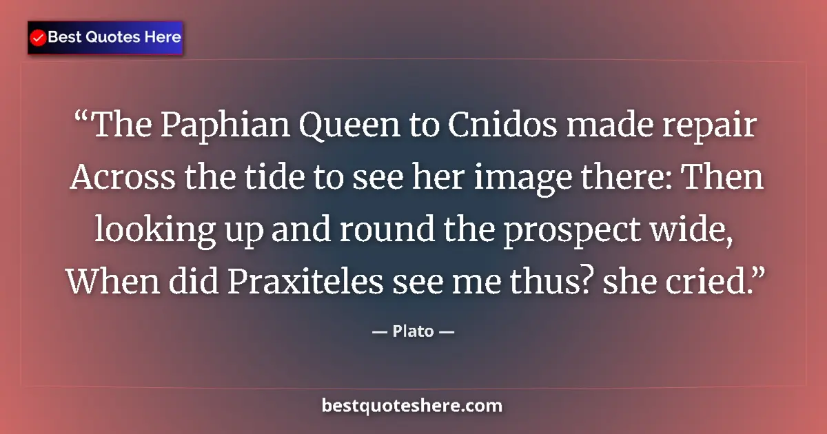 Quote by Plato: The Paphian Queen to Cnidos made repair Across the tide to see her image there: Then looking up and ...