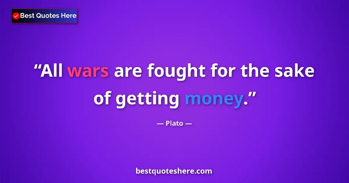Quote by Plato: All wars are fought for the sake of getting money....