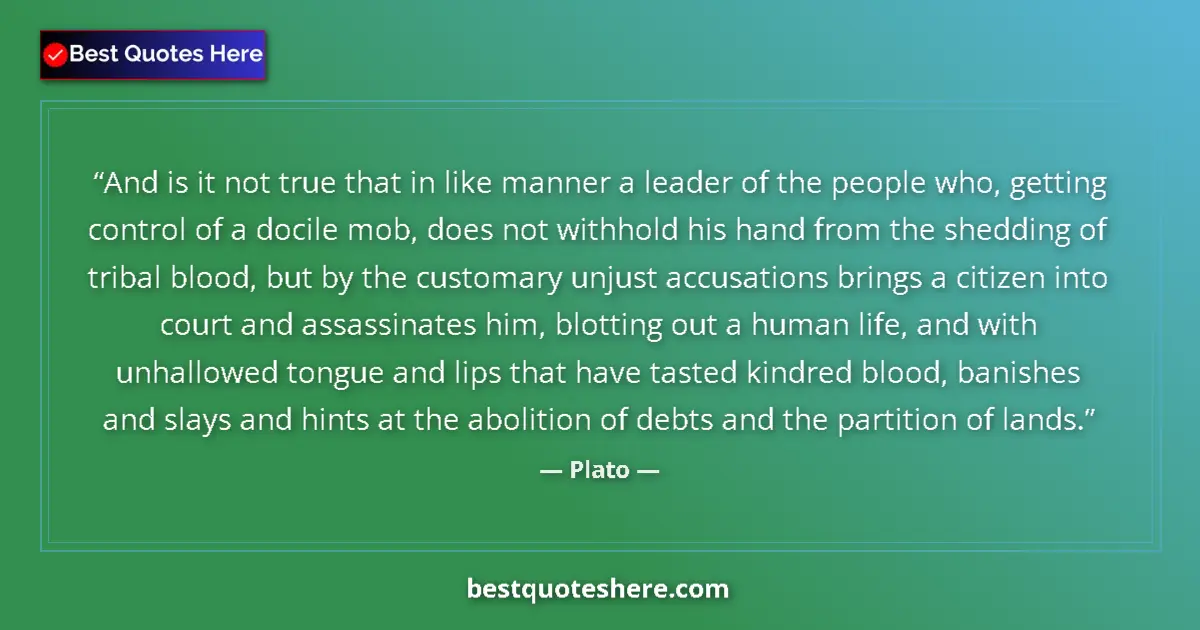 Quote by Plato: And is it not true that in like manner a leader of the people who, getting control of a docile mob, ...