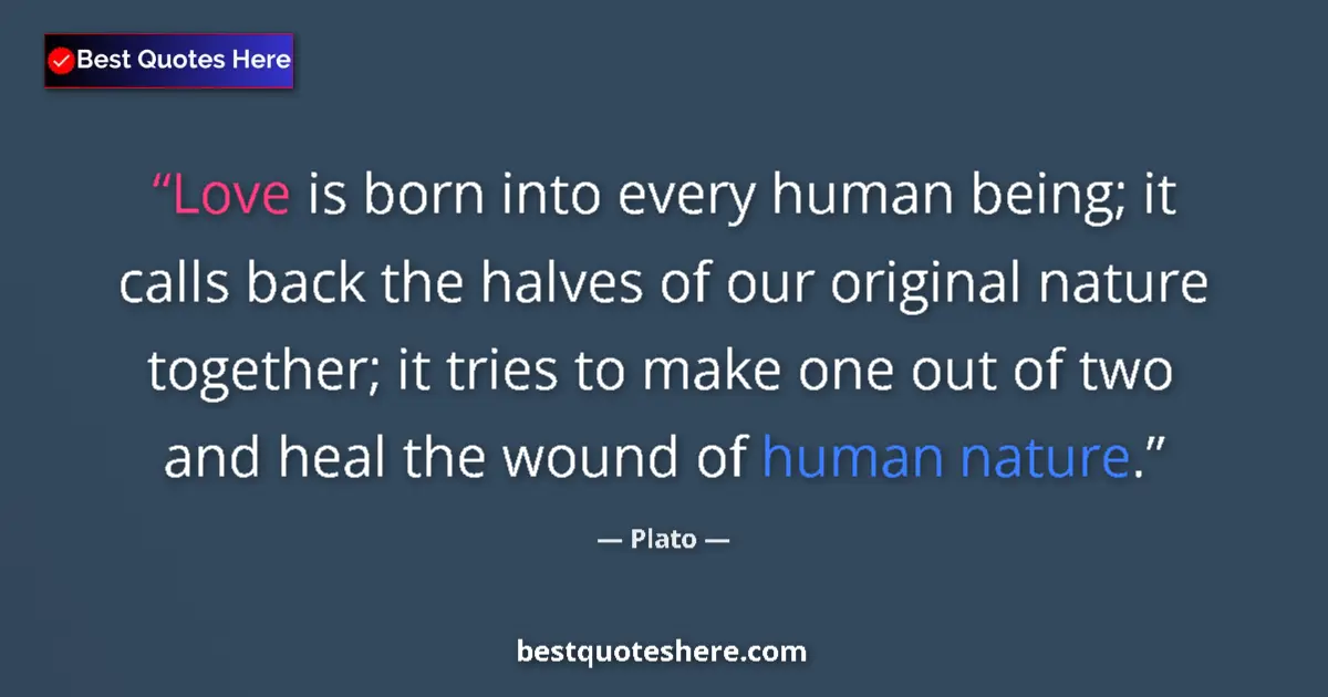 Quote by Plato: Love is born into every human being; it calls back the halves of our original nature together; it tr...