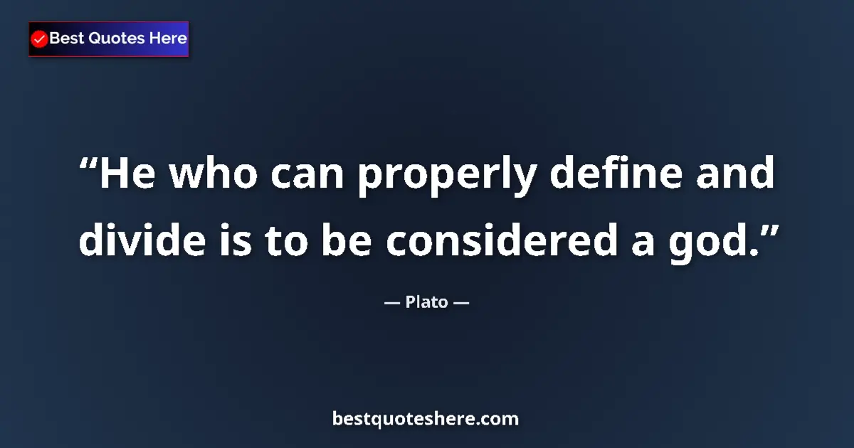 Quote by Plato: He who can properly define and divide is to be considered a god....