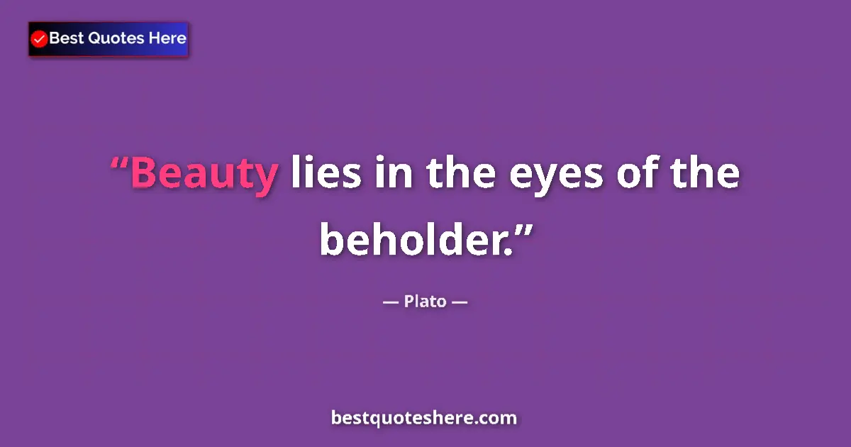 Quote by Plato: Beauty lies in the eyes of the beholder....