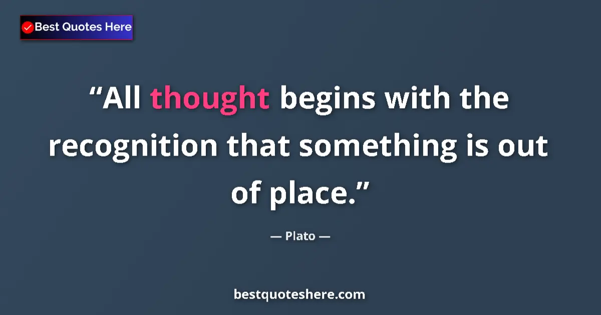 Quote by Plato: All thought begins with the recognition that something is out of place....