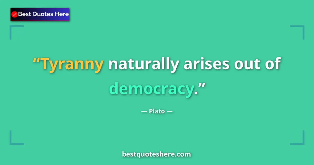 Quote by Plato: Tyranny naturally arises out of democracy....