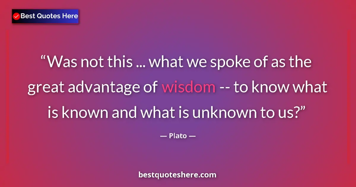 Quote by Plato: Was not this ... what we spoke of as the great advantage of wisdom -- to know what is known and what...
