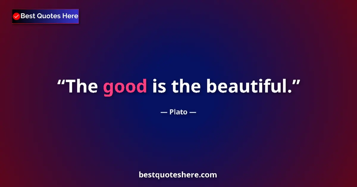 Quote by Plato: The good is the beautiful....